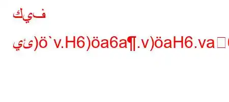 كيف يئ)`v.H6)a6a.v)aH6.va6a`v,a6-+6)a6.v+b6'